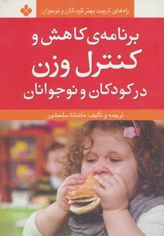 کتاب برنامه ی کاهش و کنترل وزن در کودکان و نوجوانان (راه های تربیت بهتر کودکان و نوجوانان)