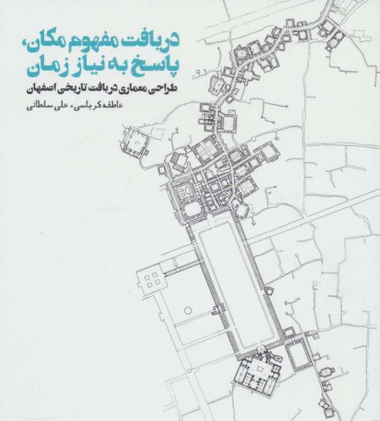 کتاب دریافت مفهوم مکان،پاسخ به نیاز زمان (طراحی معماری در بافت تاریخی اصفهان)