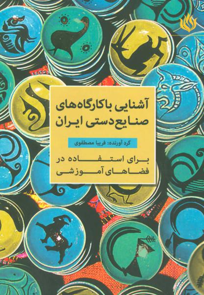 کتاب آشنایی با کارگاه های صنایع دستی ایران برای استفاده در فضاهای آموزشی