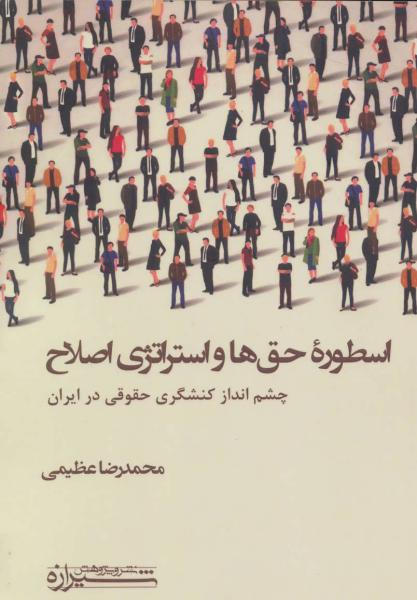کتاب اسطوره حق ها و استراتژی اصلاح (چشم انداز کنشگری حقوقی در ایران)