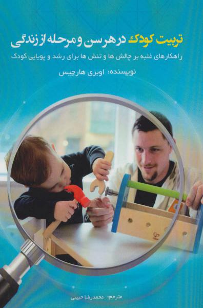 کتاب تربیت کودک در هر سن و مرحله از زندگی (راهکارهای غلبه بر چالش ها و تنش ها برای رشد و پویایی کودک)