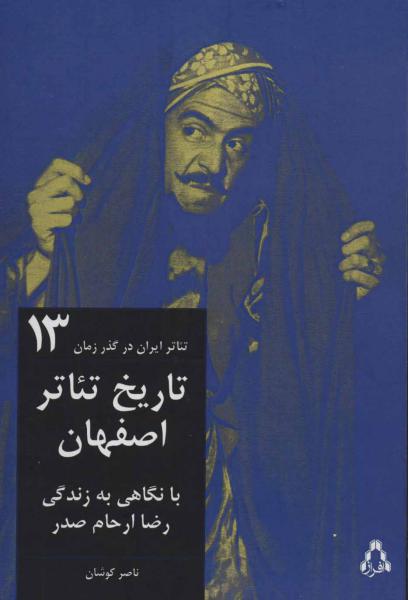 کتاب تاریخ تئاتر اصفهان:با نگاهی به زندگی رضا ارحام صدر (تئاتر ایران در گذر زمان13)