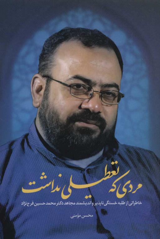 کتاب مردی که تعطیلی نداشت خاطراتی از طلبه خستگی ناپذیر و اندیشمند مجاهد دکتر محمد حسین فرج نژاد
