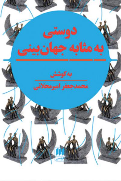 کتاب دوستی به مثابه جهان بینی نگرشی نوین به مقوله دوستی در تمدن اسلامی و سیاست جهانی
